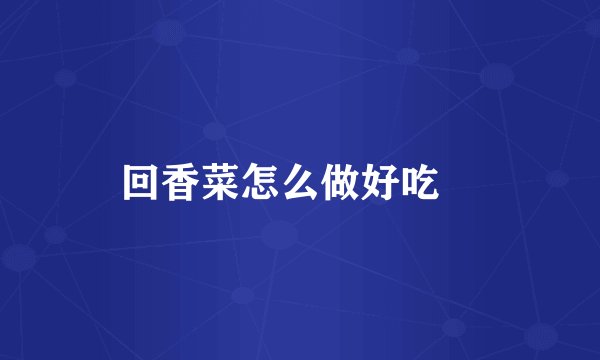 回香菜怎么做好吃▽