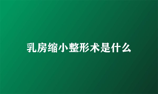 乳房缩小整形术是什么