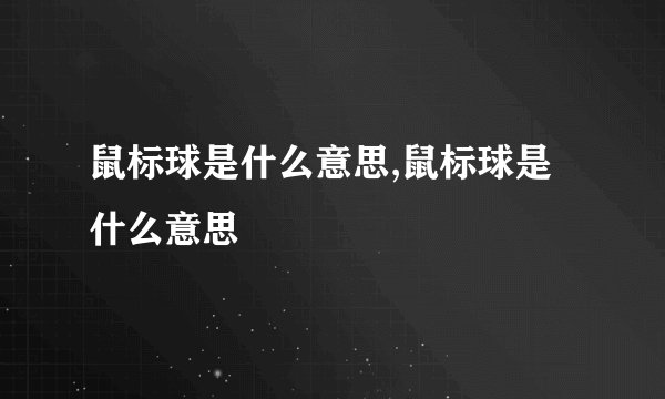 鼠标球是什么意思,鼠标球是什么意思