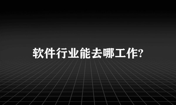 软件行业能去哪工作?