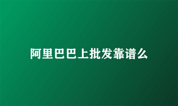 阿里巴巴上批发靠谱么