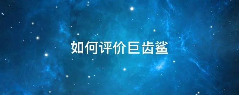如何评价巨齿鲨