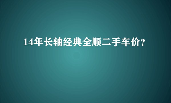 14年长轴经典全顺二手车价？