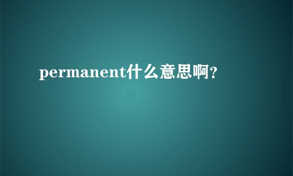 permanent什么意思啊？