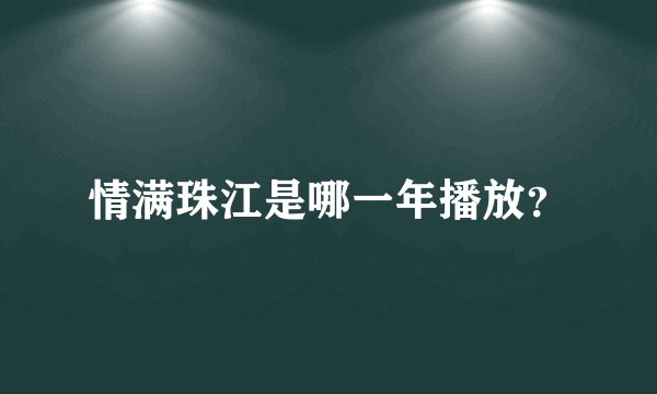 情满珠江是哪一年播放？