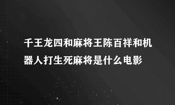千王龙四和麻将王陈百祥和机器人打生死麻将是什么电影