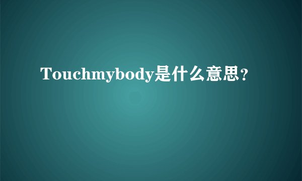 Touchmybody是什么意思?