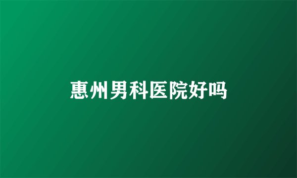 惠州男科医院好吗