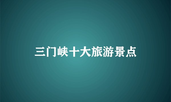 三门峡十大旅游景点