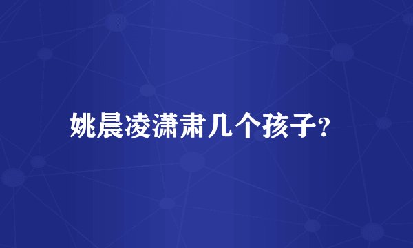 姚晨凌潇肃几个孩子？