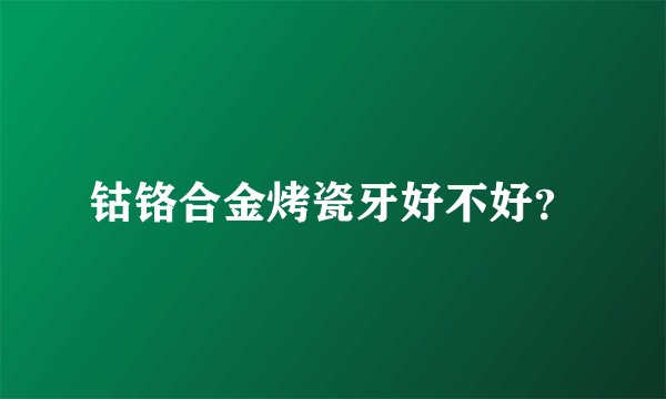 钴铬合金烤瓷牙好不好？