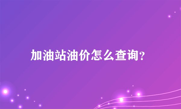 加油站油价怎么查询?
