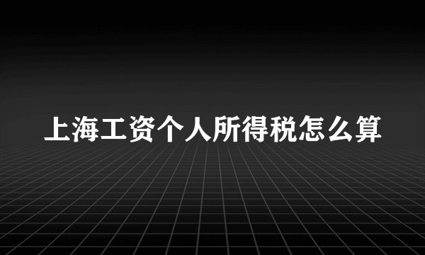 上海工资个人所得税怎么算