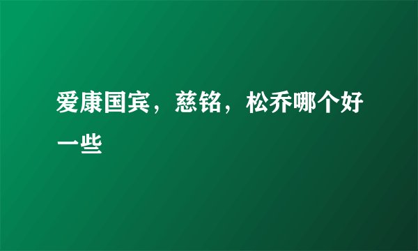 爱康国宾,慈铭,松乔哪个好一些