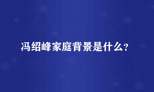 冯绍峰家庭背景是什么?
