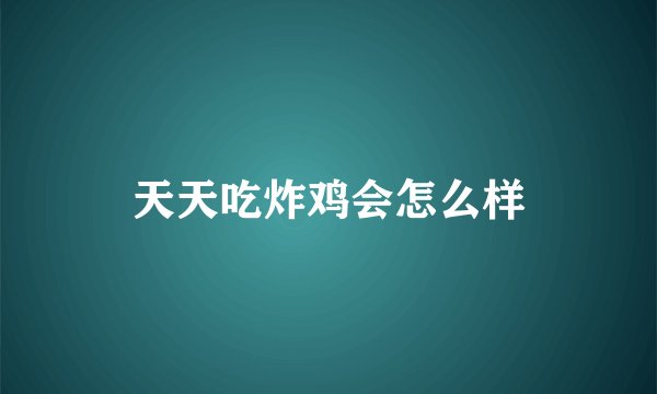 天天吃炸鸡会怎么样