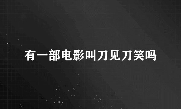 有一部电影叫刀见刀笑吗