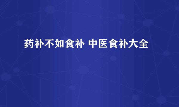 药补不如食补 中医食补大全