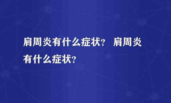 肩周炎有什么症状？ 肩周炎有什么症状？