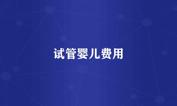 试管婴儿费用