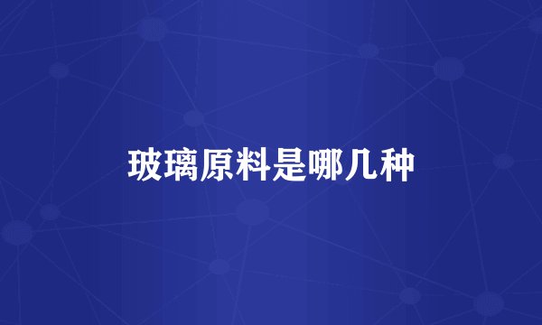 玻璃原料是哪几种