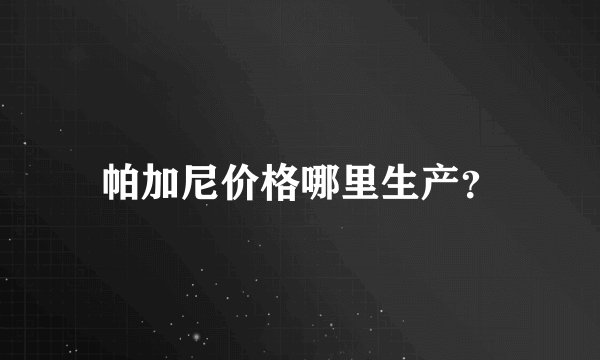 帕加尼价格哪里生产？
