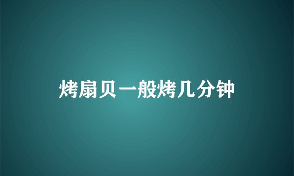 烤扇贝一般烤几分钟