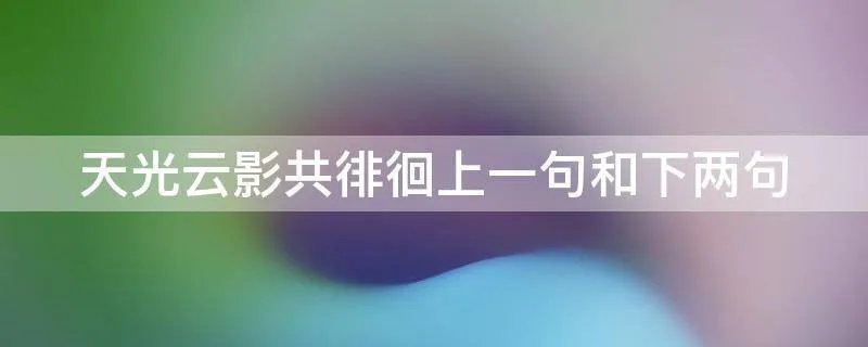 天光云影共徘徊上一句和下两句