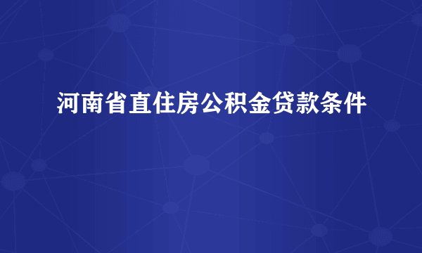 河南省直住房公积金贷款条件