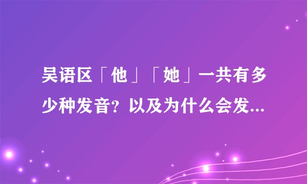吴语区「他」「她」一共有多少种发音？以及为什么会发这样的音？