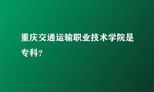 重庆交通运输职业技术学院是专科？