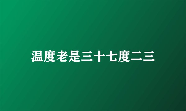 温度老是三十七度二三