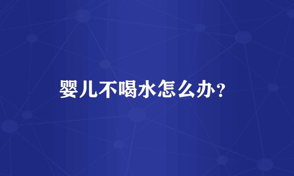 婴儿不喝水怎么办？