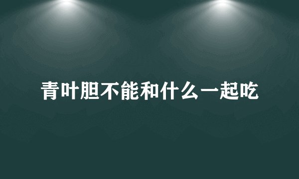 青叶胆不能和什么一起吃