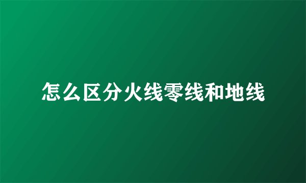 怎么区分火线零线和地线