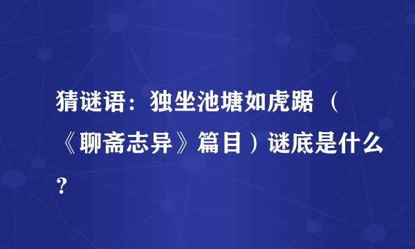 猜谜语：独坐池塘如虎踞 （《聊斋志异》篇目）谜底是什么？
