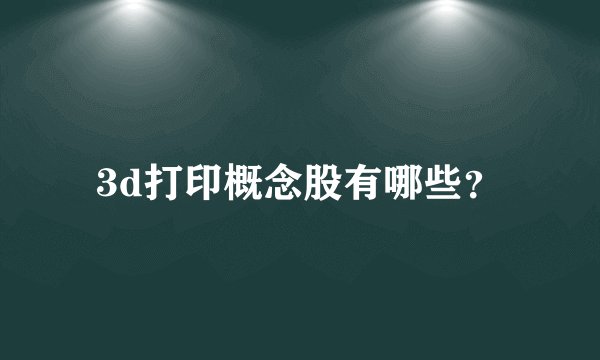 3d打印概念股有哪些?