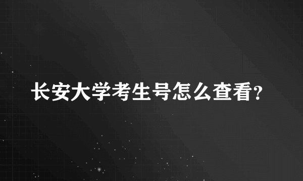 长安大学考生号怎么查看？