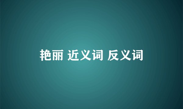 艳丽 近义词 反义词