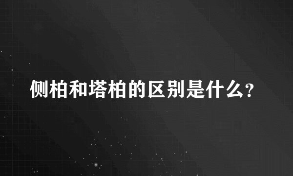 侧柏和塔柏的区别是什么？