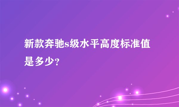新款奔驰s级水平高度标准值是多少？