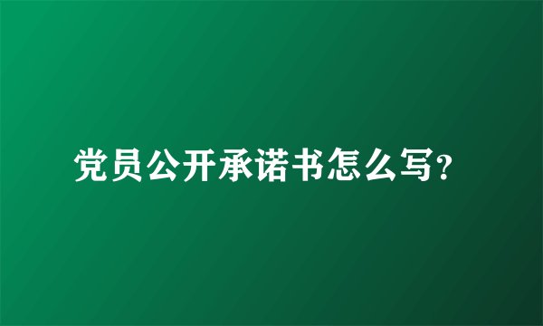 党员公开承诺书怎么写？