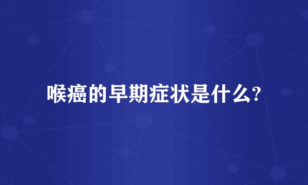 喉癌的早期症状是什么?