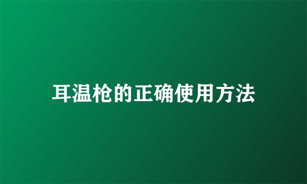 耳温枪的正确使用方法