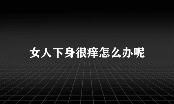女人下身很痒怎么办呢