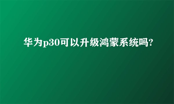 华为p30可以升级鸿蒙系统吗?