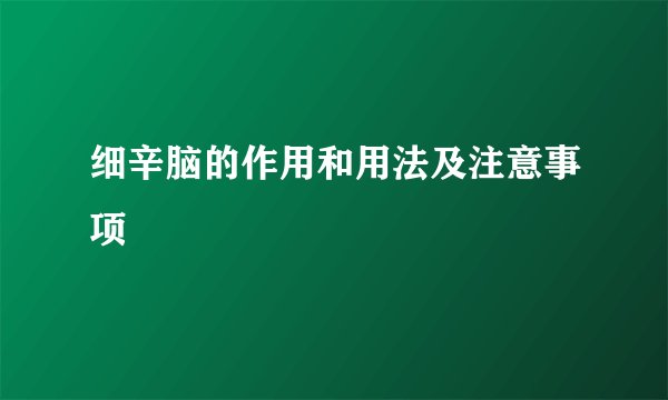 细辛脑的作用和用法及注意事项