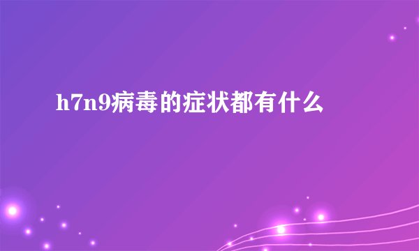 h7n9病毒的症状都有什么