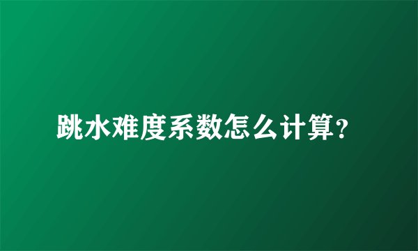 跳水难度系数怎么计算?