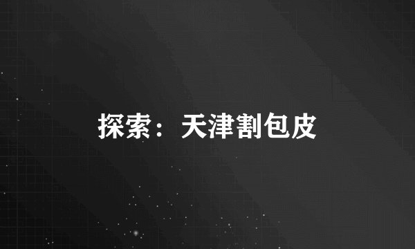 探索：天津割包皮